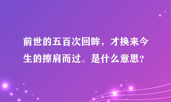 前世的五百次回眸，才换来今生的擦肩而过。是什么意思？