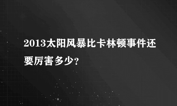 2013太阳风暴比卡林顿事件还要厉害多少？