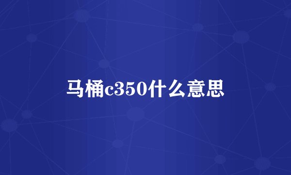 马桶c350什么意思