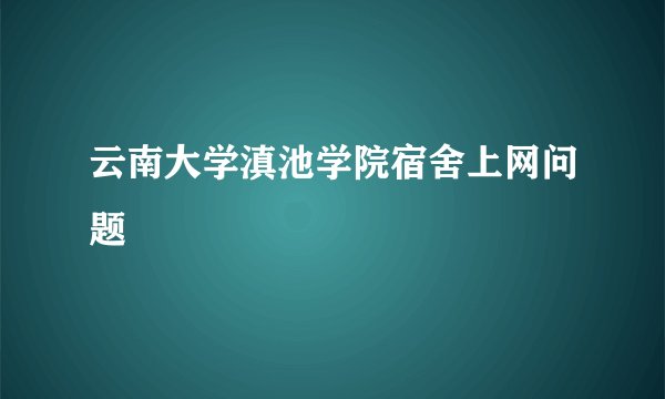 云南大学滇池学院宿舍上网问题