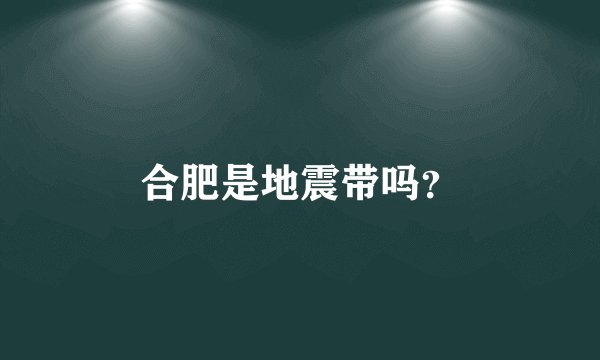 合肥是地震带吗？