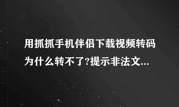 用抓抓手机伴侣下载视频转码为什么转不了?提示非法文件,无法转码