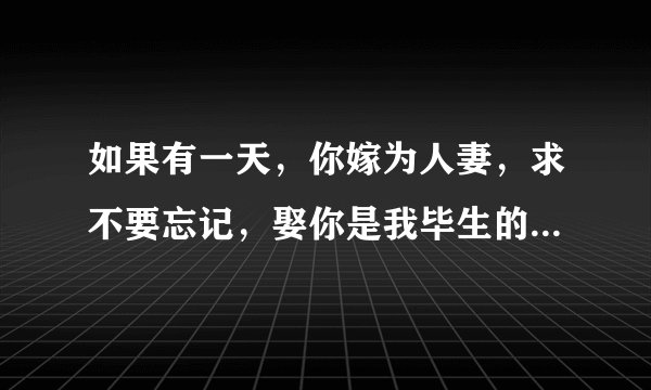 如果有一天，你嫁为人妻，求不要忘记，娶你是我毕生的梦想……原创出自哪里