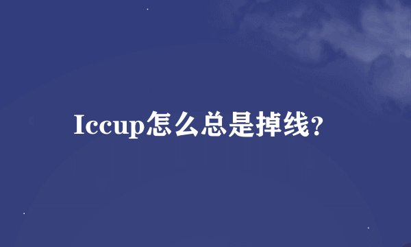 Iccup怎么总是掉线？