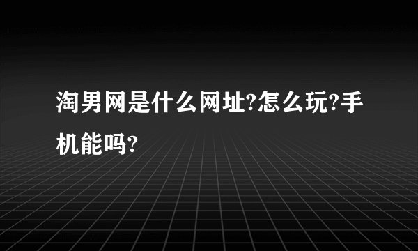 淘男网是什么网址?怎么玩?手机能吗?