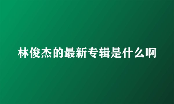 林俊杰的最新专辑是什么啊