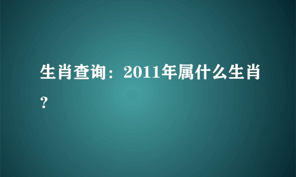生肖查询：2011年属什么生肖？