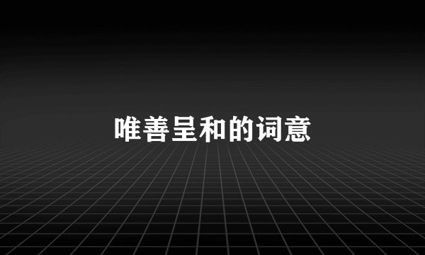 唯善呈和的词意