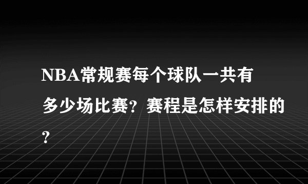 NBA常规赛每个球队一共有多少场比赛？赛程是怎样安排的？