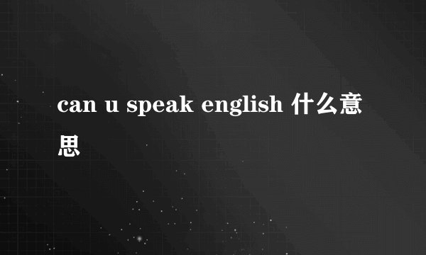 can u speak english 什么意思