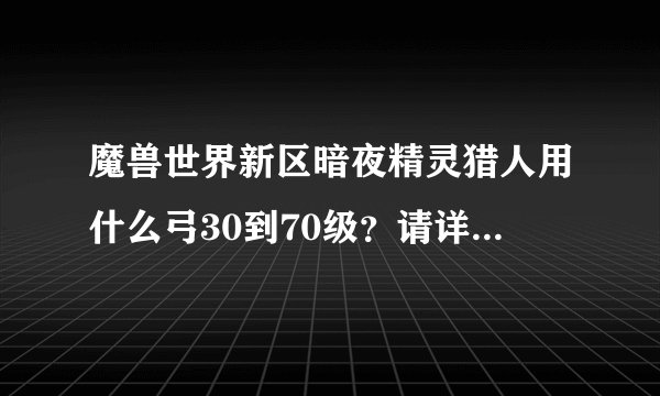 魔兽世界新区暗夜精灵猎人用什么弓30到70级？请详细一下！都在什么地方掉落武器。谢谢