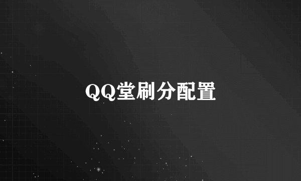 QQ堂刷分配置