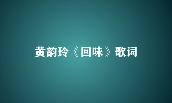黄韵玲《回味》歌词