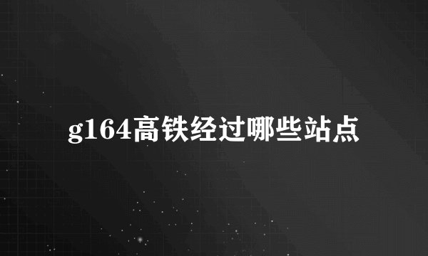 g164高铁经过哪些站点