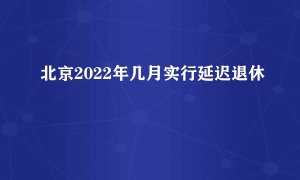北京2022年几月实行延迟退休