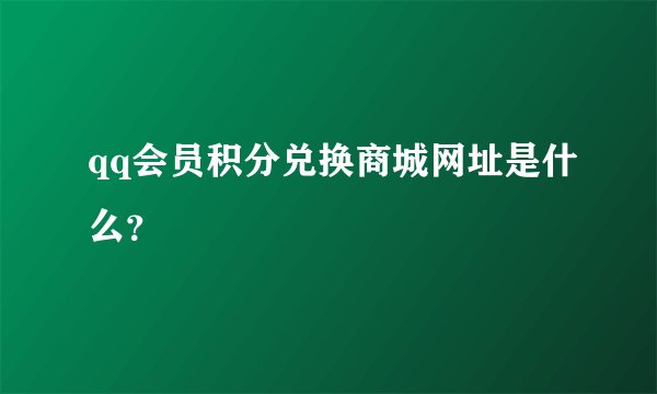 qq会员积分兑换商城网址是什么？