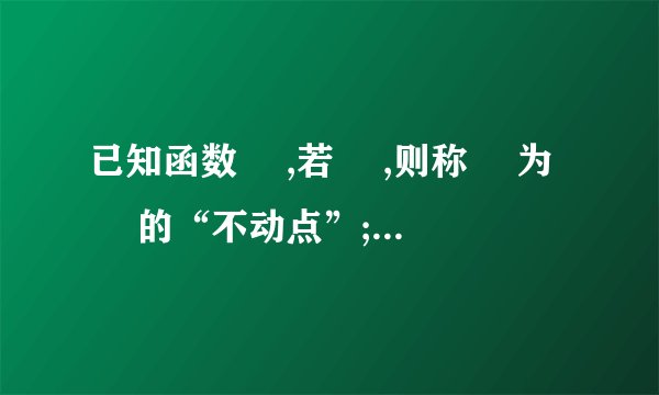 已知函数￼ ,若￼ ,则称￼ 为￼ 的“不动点”;若￼ ,则称￼ 为 1