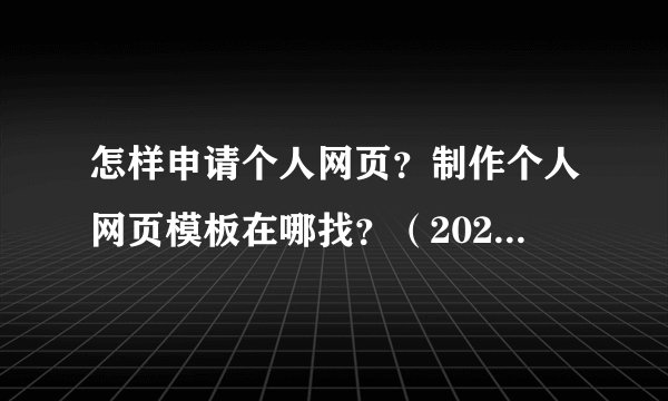 怎样申请个人网页?制作个人网页模板在哪找?(2023年更新)