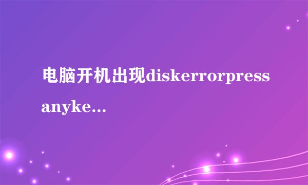 电脑开机出现diskerrorpressanykeytorestart是什么意思