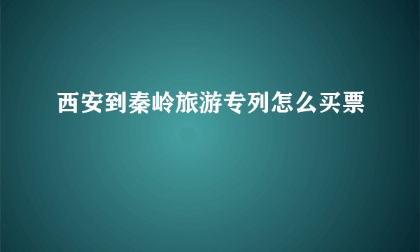 西安到秦岭旅游专列怎么买票
