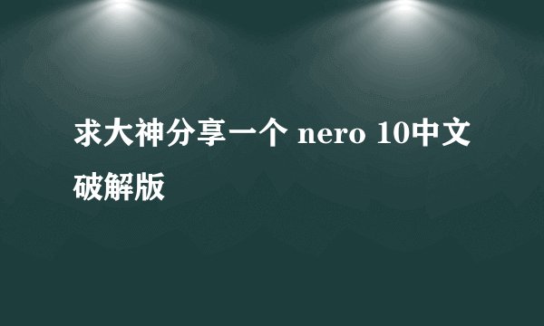 求大神分享一个 nero 10中文破解版