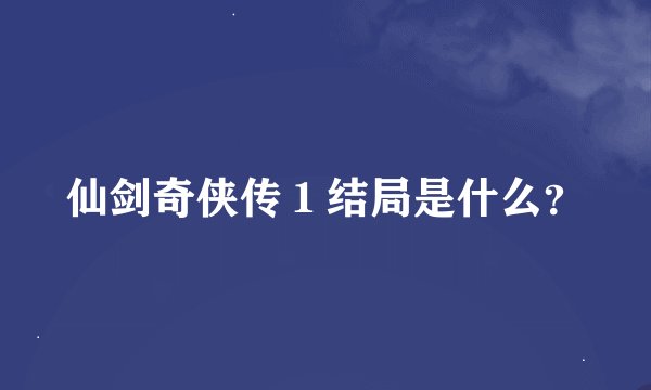 仙剑奇侠传１结局是什么？
