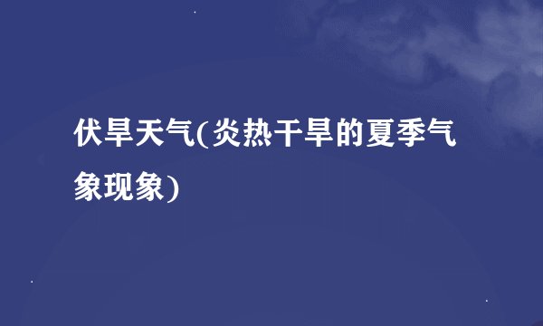 伏旱天气(炎热干旱的夏季气象现象)