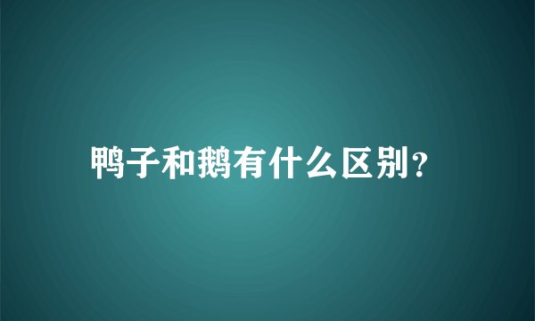 鸭子和鹅有什么区别？