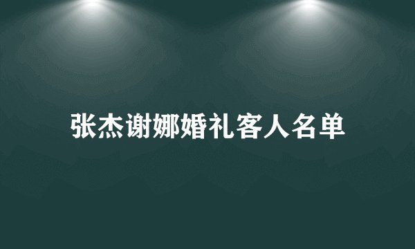 张杰谢娜婚礼客人名单