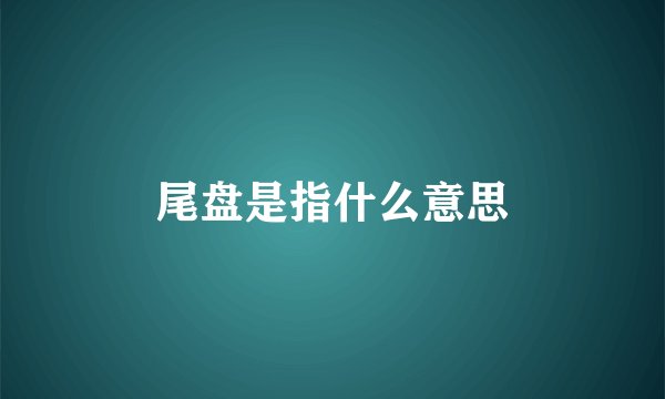 尾盘是指什么意思