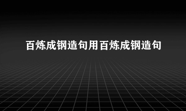 百炼成钢造句用百炼成钢造句