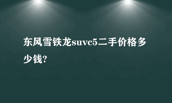 东风雪铁龙suvc5二手价格多少钱?