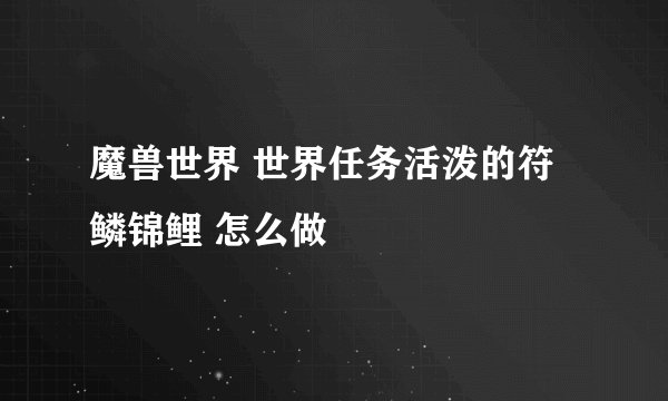 魔兽世界 世界任务活泼的符鳞锦鲤 怎么做