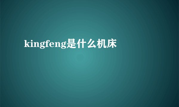 kingfeng是什么机床