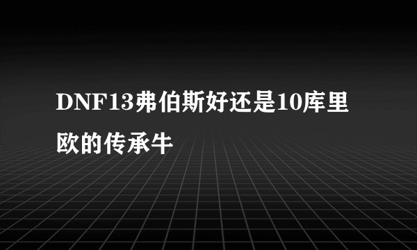 DNF13弗伯斯好还是10库里欧的传承牛