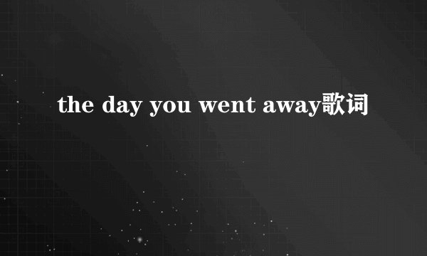 the day you went away歌词