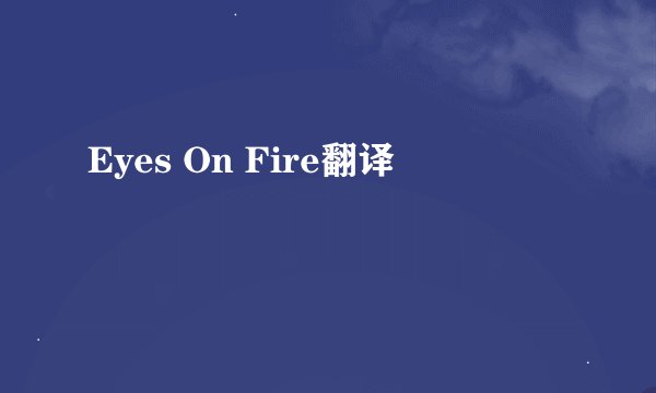 Eyes On Fire翻译