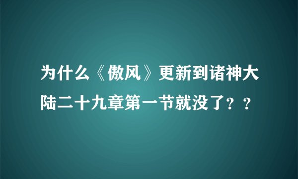 为什么《傲风》更新到诸神大陆二十九章第一节就没了??