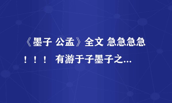 《墨子 公孟》全文 急急急急！！！ 有游于子墨子之门者，子墨子曰：“盍学乎？”对曰：“吾族人无学者。”
