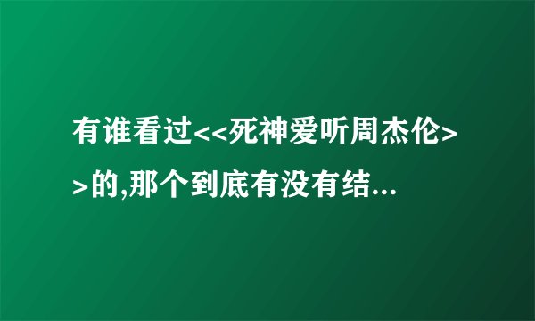 有谁看过<<死神爱听周杰伦>>的,那个到底有没有结局啊,我怎么找不到结局
