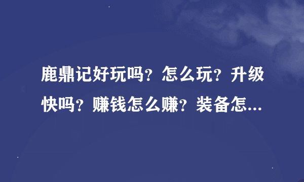 鹿鼎记好玩吗？怎么玩？升级快吗？赚钱怎么赚？装备怎么样？什么职业好？技能特效怎么样？