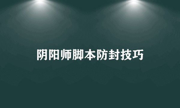 阴阳师脚本防封技巧