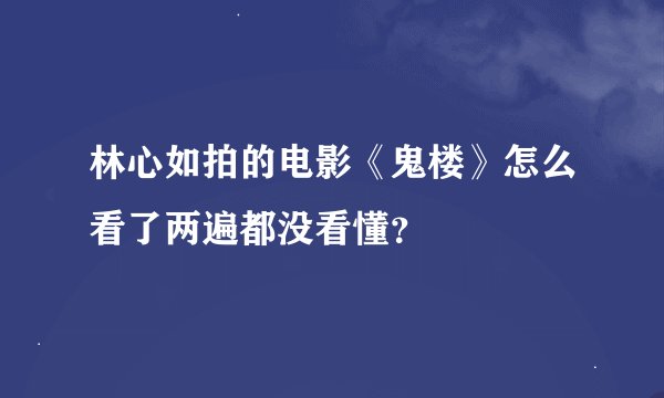 林心如拍的电影《鬼楼》怎么看了两遍都没看懂？