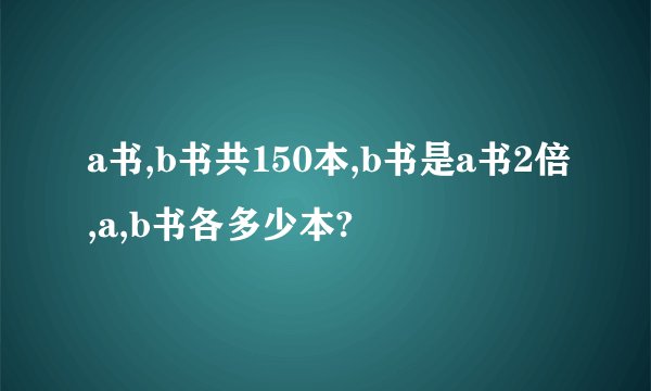 a书,b书共150本,b书是a书2倍,a,b书各多少本?