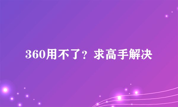360用不了？求高手解决