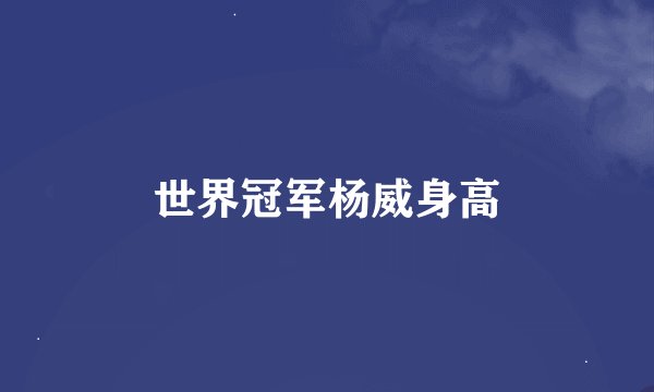 世界冠军杨威身高