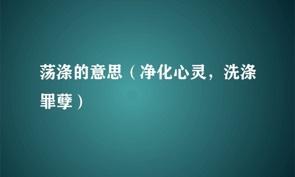 荡涤的意思（净化心灵，洗涤罪孽）