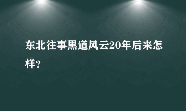 东北往事黑道风云20年后来怎样？