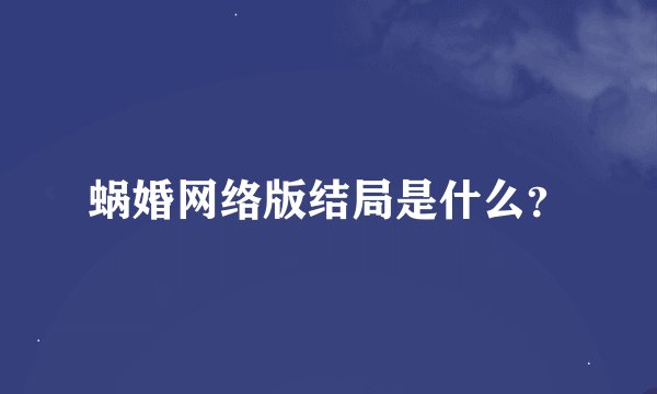 蜗婚网络版结局是什么？