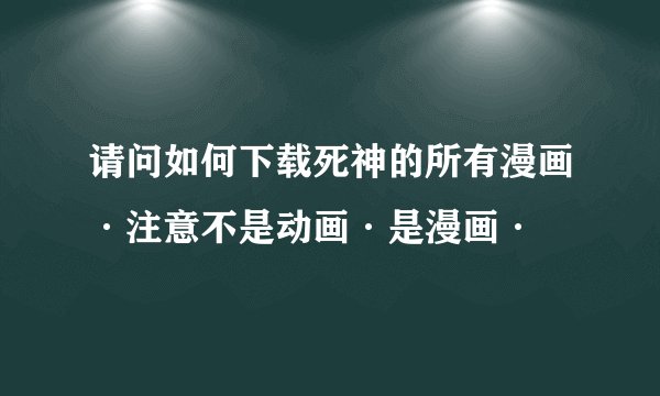 请问如何下载死神的所有漫画·注意不是动画·是漫画·